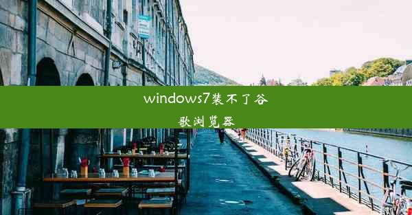 windows7装不了谷歌浏览器