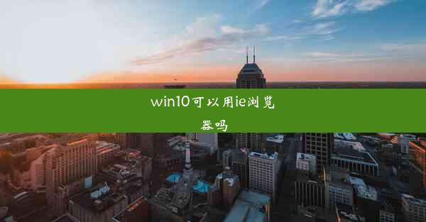 win10可以用ie浏览器吗