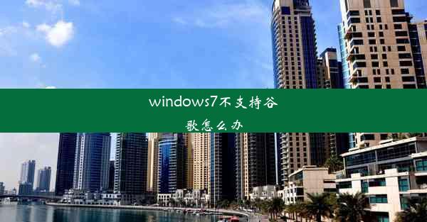 windows7不支持谷歌怎么办