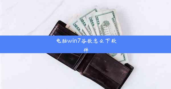 电脑win7谷歌怎么下软件