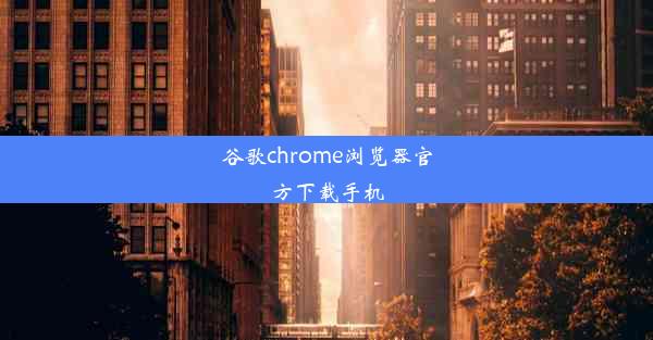 谷歌chrome浏览器官方下载手机