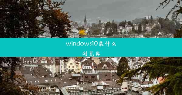 windows10装什么浏览器