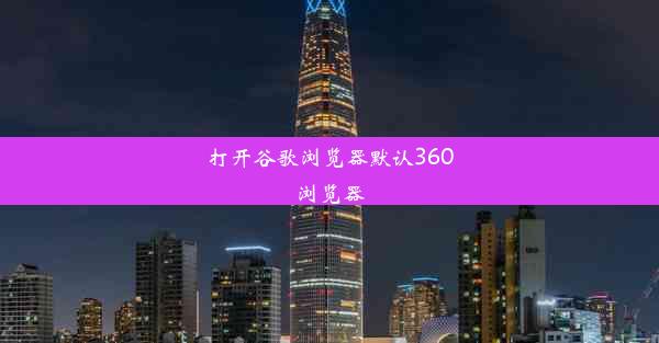 打开谷歌浏览器默认360浏览器