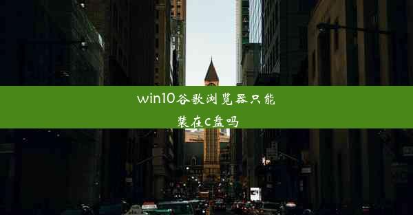 win10谷歌浏览器只能装在c盘吗