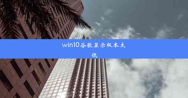 win10谷歌显示版本太低