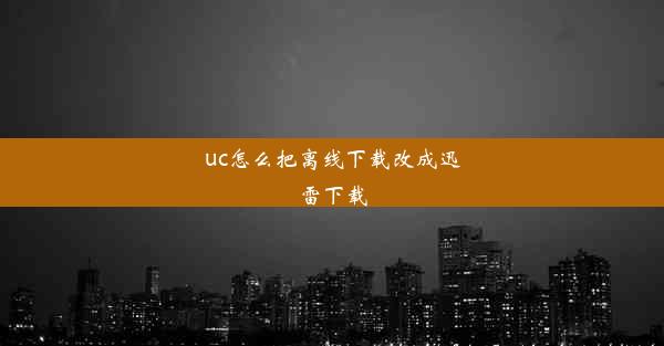 uc怎么把离线下载改成迅雷下载