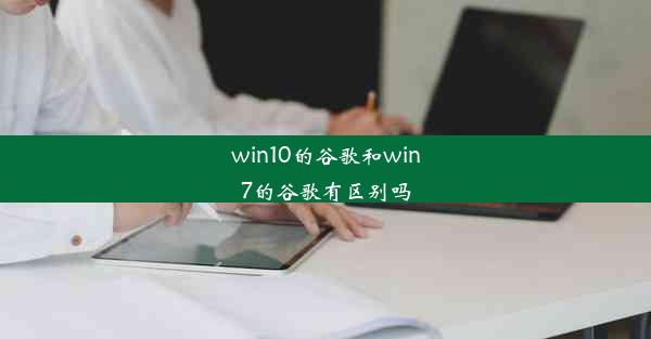 win10的谷歌和win7的谷歌有区别吗