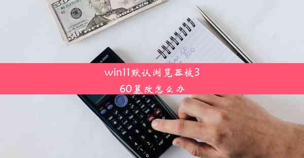 win11默认浏览器被360篡改怎么办