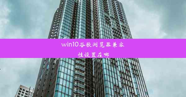 win10谷歌浏览器兼容性设置在哪