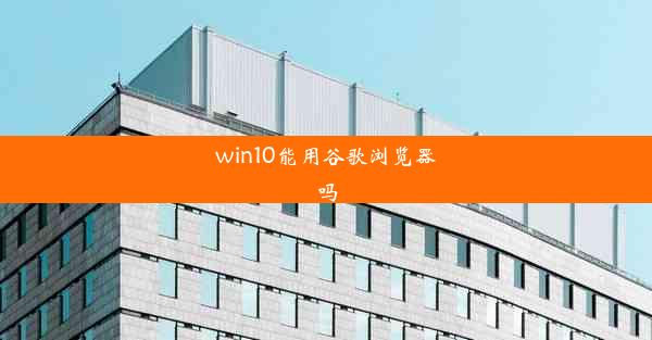 win10能用谷歌浏览器吗