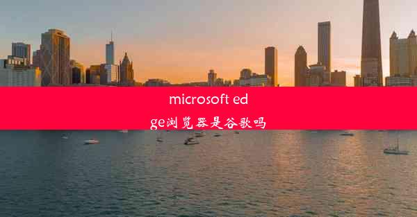 microsoft edge浏览器是谷歌吗