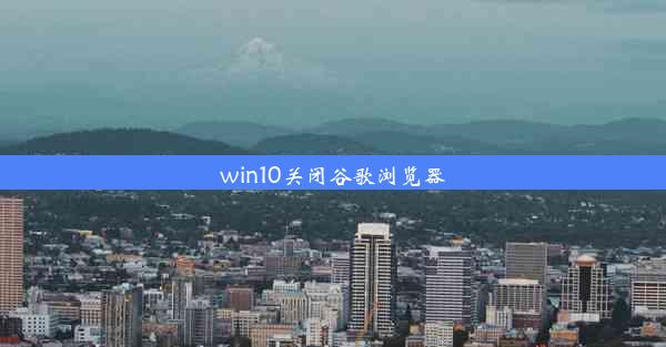 win10关闭谷歌浏览器