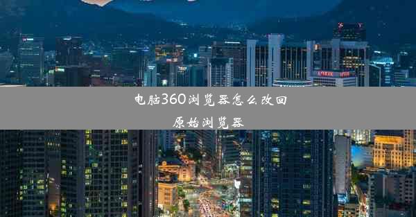 电脑360浏览器怎么改回原始浏览器