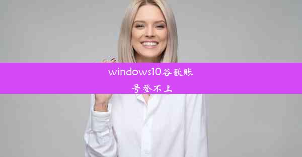 windows10谷歌账号登不上