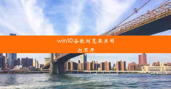 win10谷歌浏览器关闭打不开