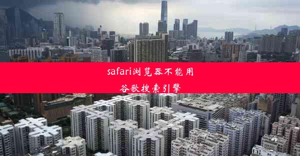 safari浏览器不能用谷歌搜索引擎