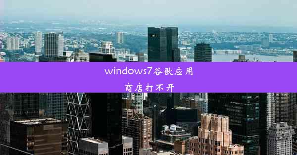 windows7谷歌应用商店打不开