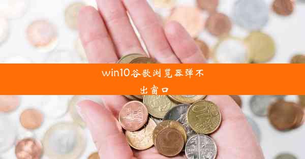 win10谷歌浏览器弹不出窗口