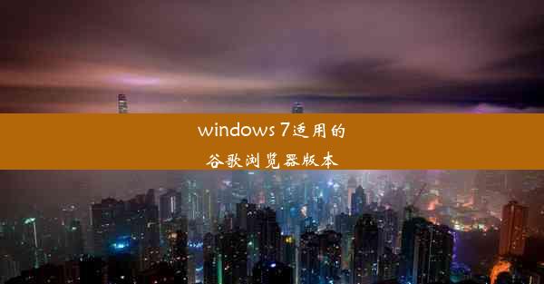 windows 7适用的谷歌浏览器版本