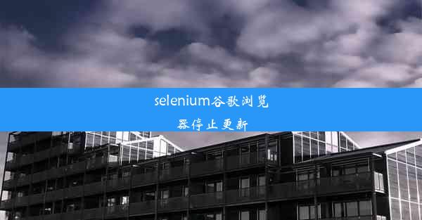 selenium谷歌浏览器停止更新