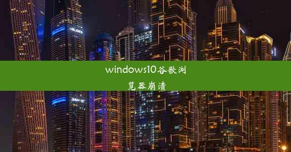 windows10谷歌浏览器崩溃