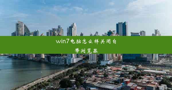 win7电脑怎么样关闭自带浏览器