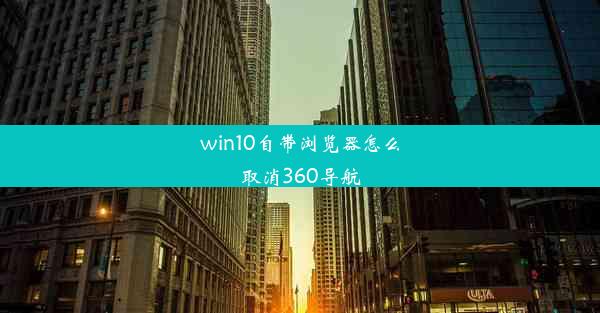 win10自带浏览器怎么取消360导航