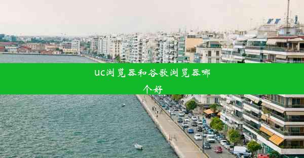 uc浏览器和谷歌浏览器哪个好