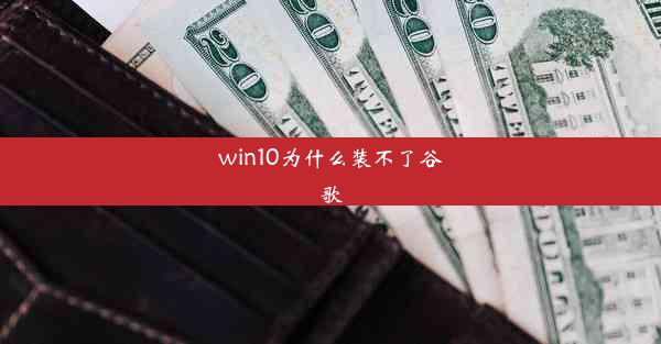 win10为什么装不了谷歌