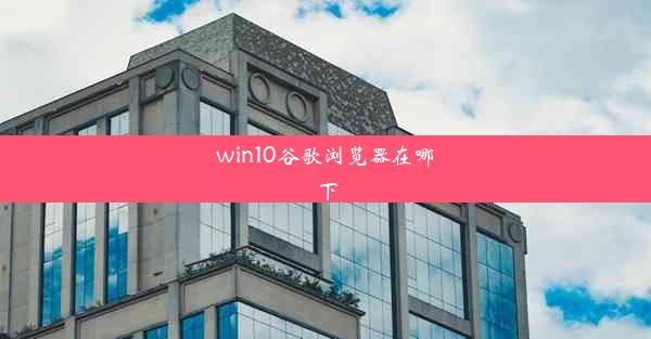 win10谷歌浏览器在哪下