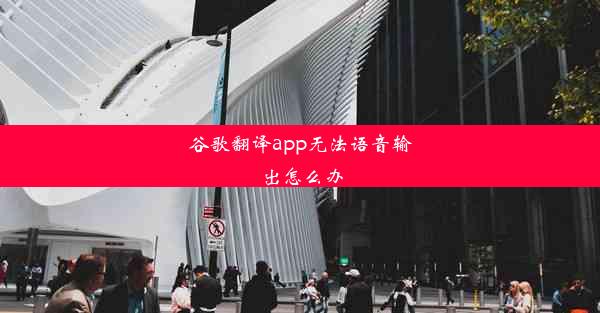 谷歌翻译app无法语音输出怎么办