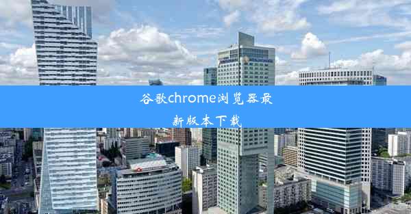 谷歌chrome浏览器最新版本下载