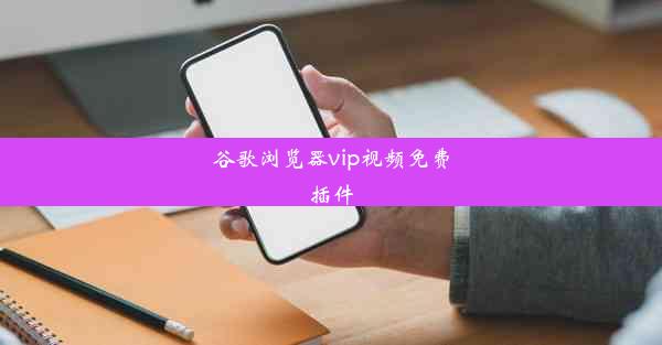 谷歌浏览器vip视频免费插件