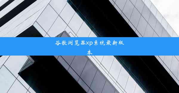 谷歌浏览器xp系统最新版本