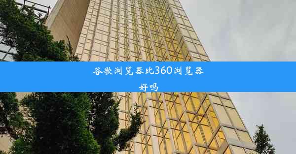 谷歌浏览器比360浏览器好吗