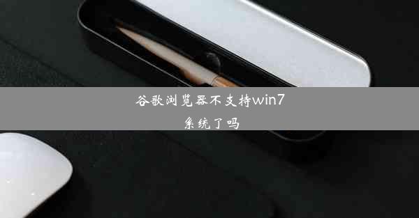 谷歌浏览器不支持win7系统了吗