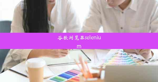 谷歌浏览器selenium