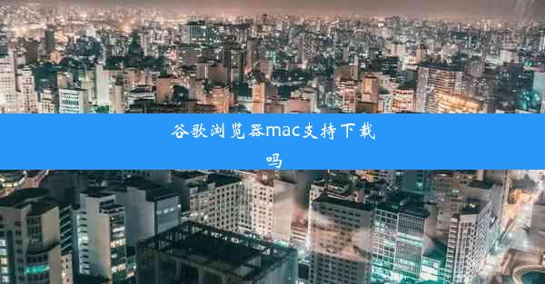 谷歌浏览器mac支持下载吗