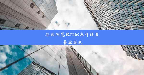 谷歌浏览器mac怎样设置兼容模式