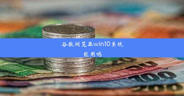 谷歌浏览器win10系统能用吗