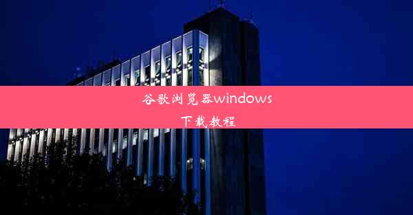 谷歌浏览器windows下载教程