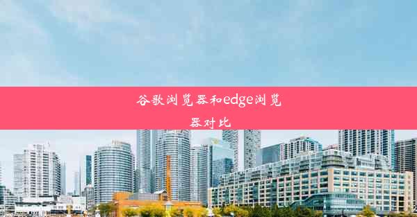 谷歌浏览器和edge浏览器对比