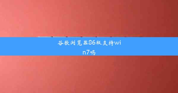 谷歌浏览器86版支持win7吗