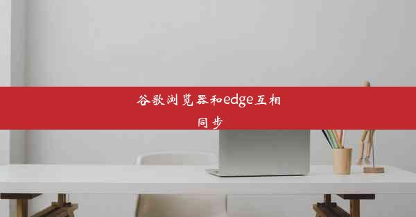 谷歌浏览器和edge互相同步