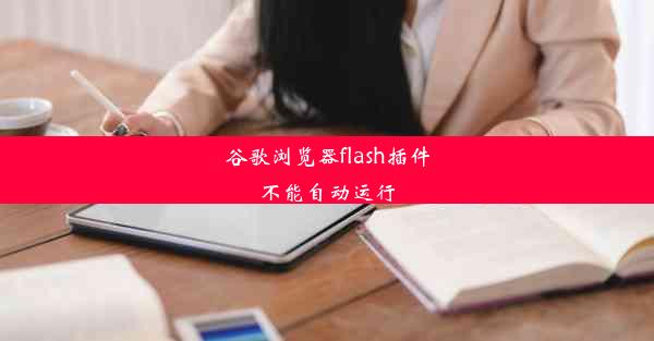 谷歌浏览器flash插件不能自动运行