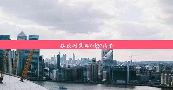 谷歌浏览器edge读音