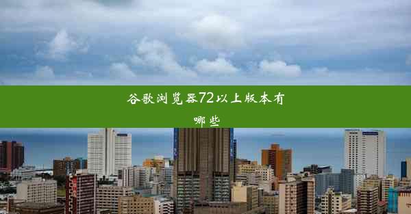 谷歌浏览器72以上版本有哪些