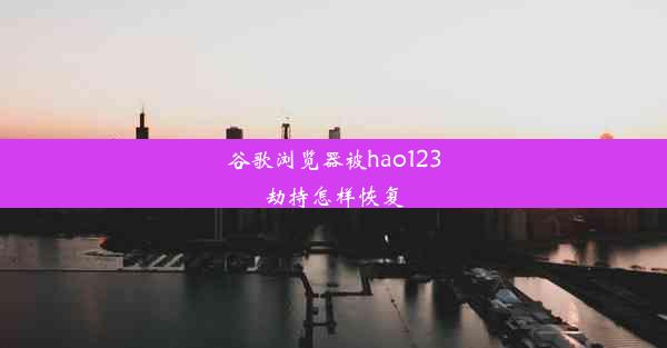 谷歌浏览器被hao123劫持怎样恢复