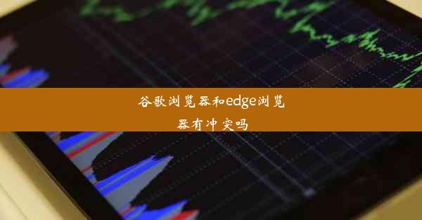 谷歌浏览器和edge浏览器有冲突吗