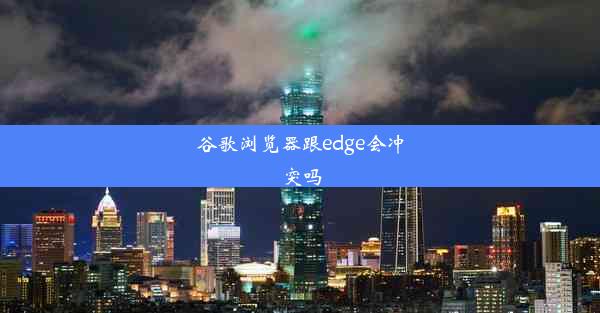 谷歌浏览器跟edge会冲突吗